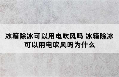 冰箱除冰可以用电吹风吗 冰箱除冰可以用电吹风吗为什么